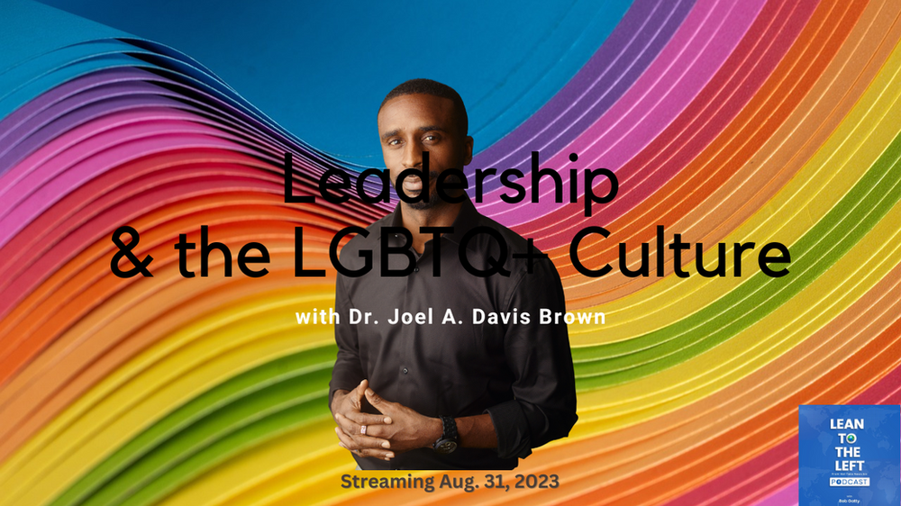 Dr. Joel A. Davis Brown, on the Lean to the Left podcast, says mainstream America can learn much about leadership from the LGBTQ+ community. Video Joel A. Davis Brown promo graphic